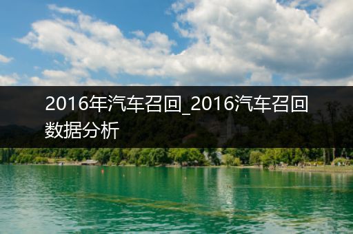 2016年汽车召回_2016汽车召回数据分析