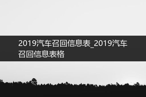 2019汽车召回信息表_2019汽车召回信息表格