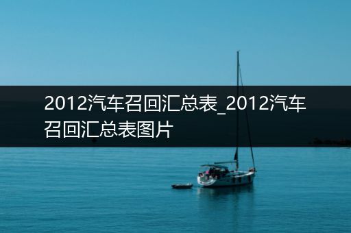 2012汽车召回汇总表_2012汽车召回汇总表图片