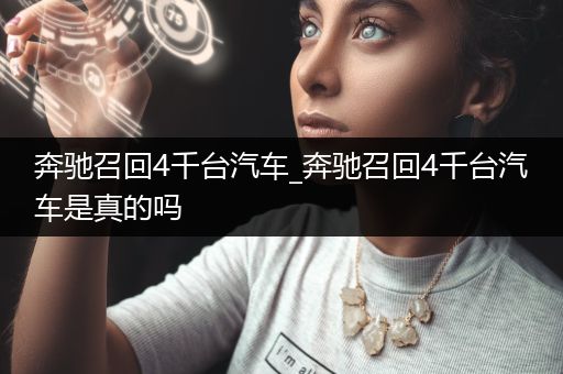 奔驰召回4千台汽车_奔驰召回4千台汽车是真的吗