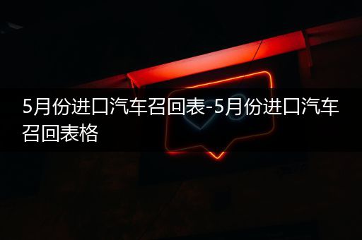 5月份进口汽车召回表-5月份进口汽车召回表格