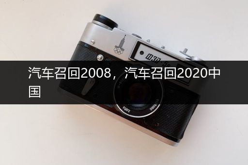 汽车召回2008，汽车召回2020中国