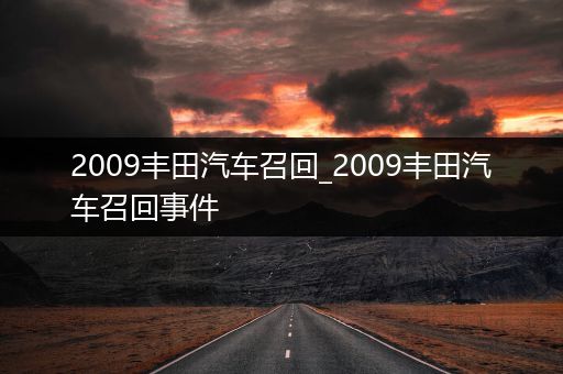 2009丰田汽车召回_2009丰田汽车召回事件