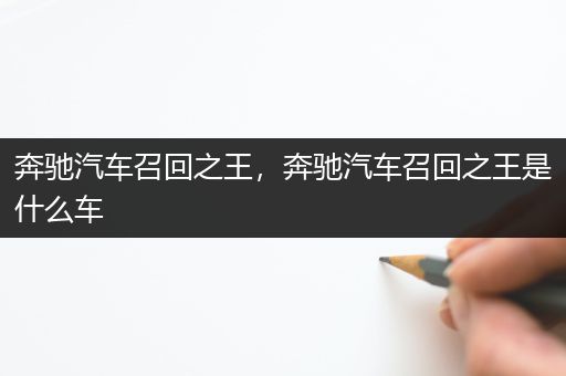 奔驰汽车召回之王，奔驰汽车召回之王是什么车