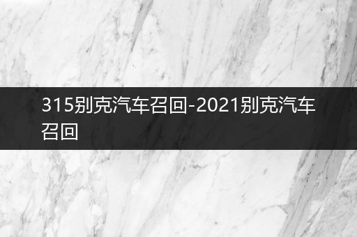 315别克汽车召回-2021别克汽车召回