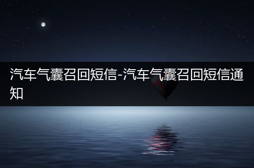 汽车气囊召回短信-汽车气囊召回短信通知