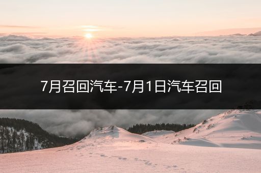 7月召回汽车-7月1日汽车召回