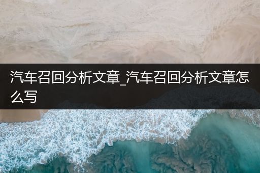 汽车召回分析文章_汽车召回分析文章怎么写