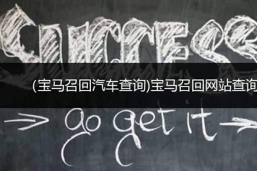 （宝马召回汽车查询)宝马召回网站查询