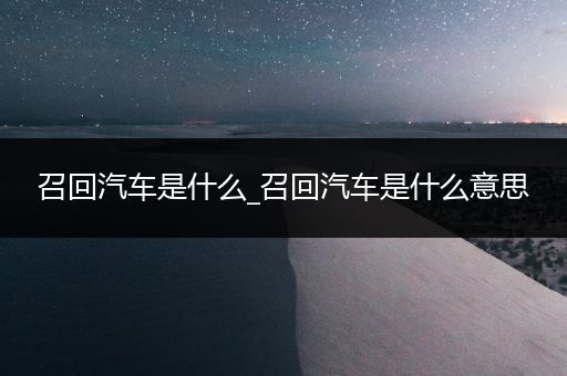 召回汽车是什么_召回汽车是什么意思