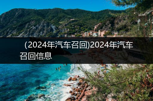 （2024年汽车召回)2024年汽车召回信息